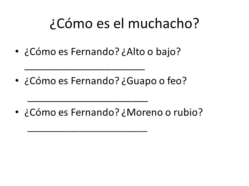 ¿Cómo es el muchacho ¿Cómo es Fernando ¿Alto o bajo ______________________. ¿Cómo es Fernando ¿Guapo o feo