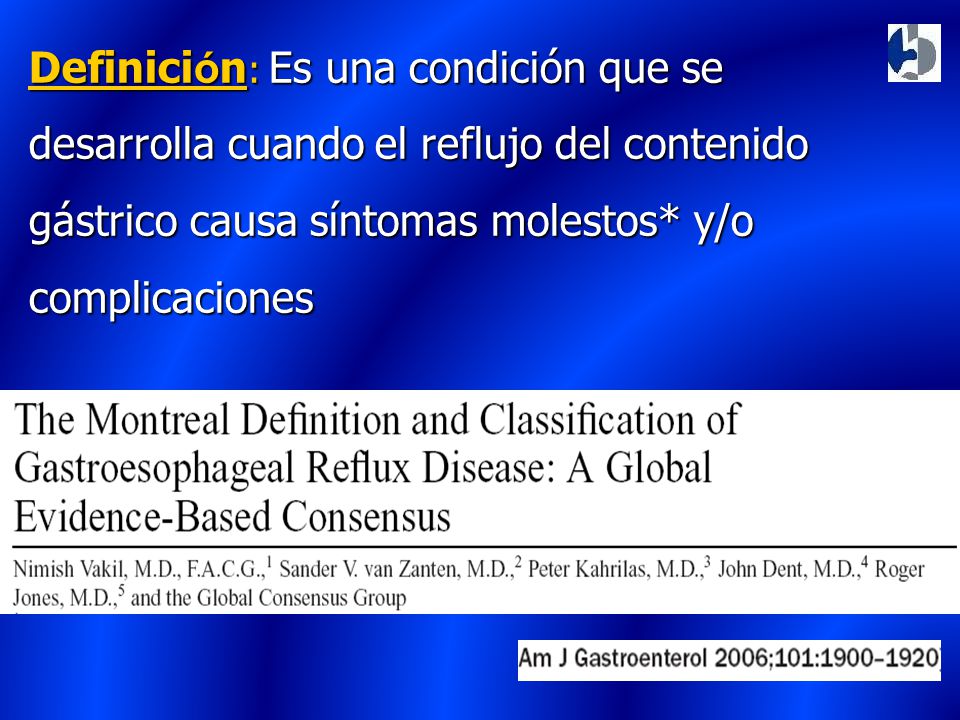 Definición: Es una condición que se desarrolla cuando el reflujo del contenido gástrico causa síntomas molestos* y/o complicaciones