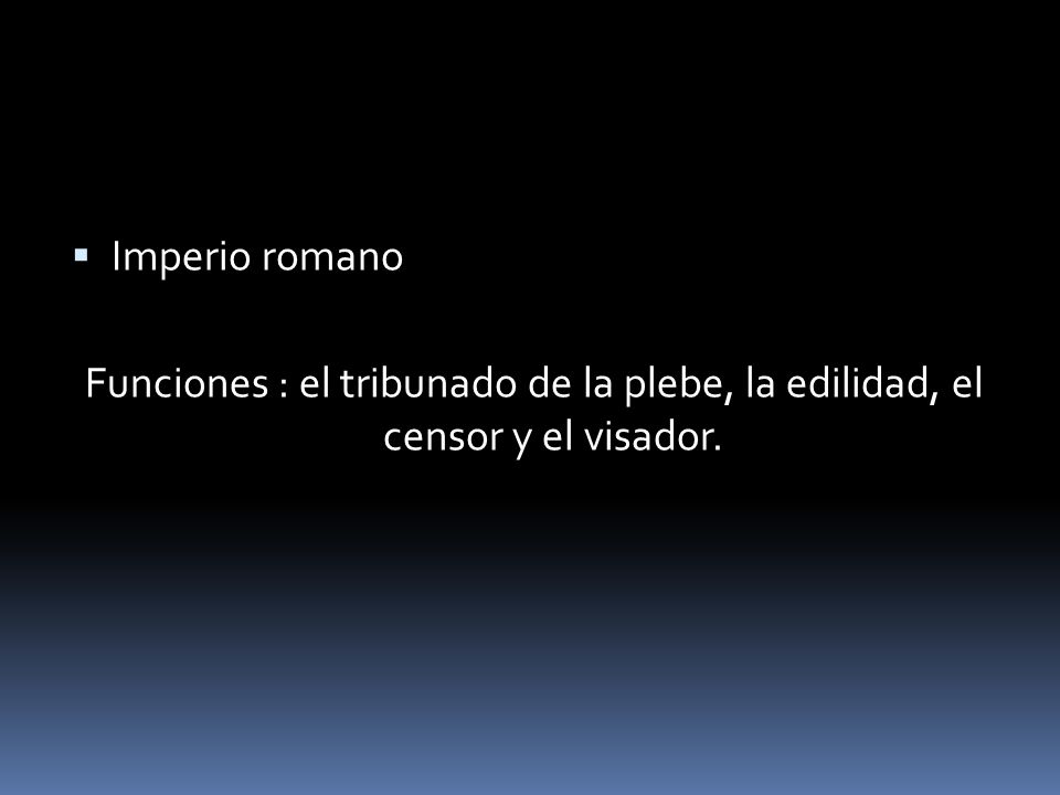 Imperio romano Funciones : el tribunado de la plebe, la edilidad, el censor y el visador.
