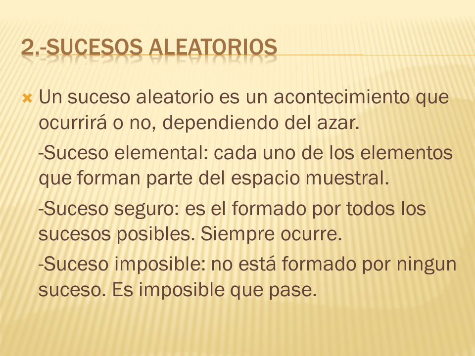2.-Sucesos aleatorios Un suceso aleatorio es un acontecimiento que ocurrirá o no, dependiendo del azar.