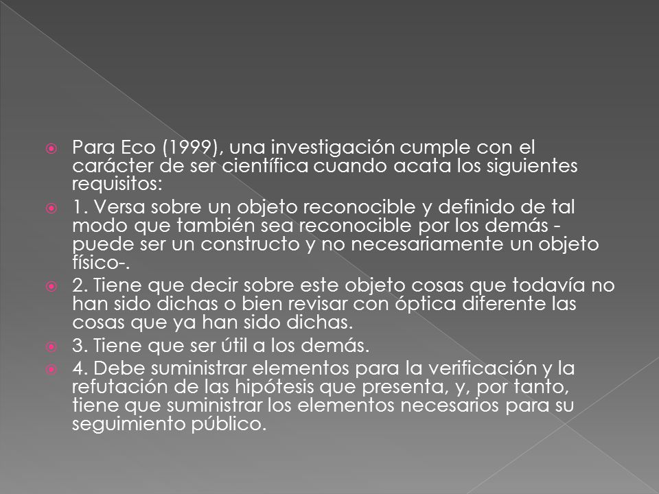 Para Eco (1999), una investigación cumple con el carácter de ser científica cuando acata los siguientes requisitos: