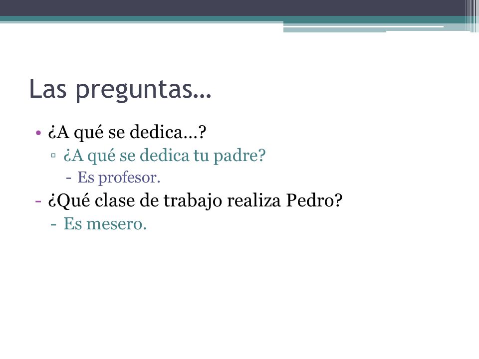 Las preguntas… ¿A qué se dedica… ¿Qué clase de trabajo realiza Pedro