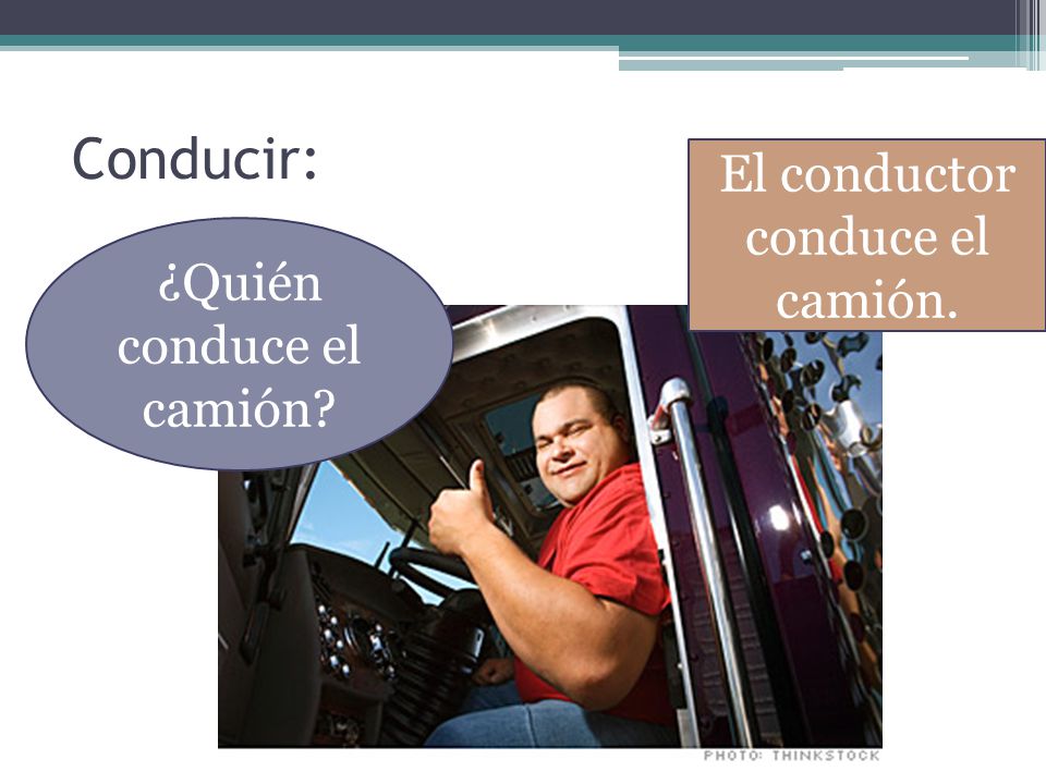 Conducir: El conductor conduce el camión. ¿Quién conduce el camión