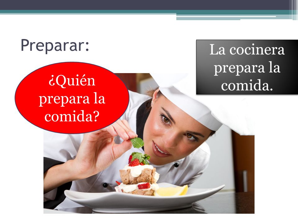 Preparar: La cocinera prepara la comida. ¿Quién prepara la comida