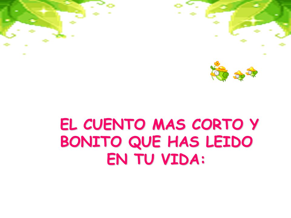 EL CUENTO MAS CORTO Y BONITO QUE HAS LEIDO EN TU VIDA: