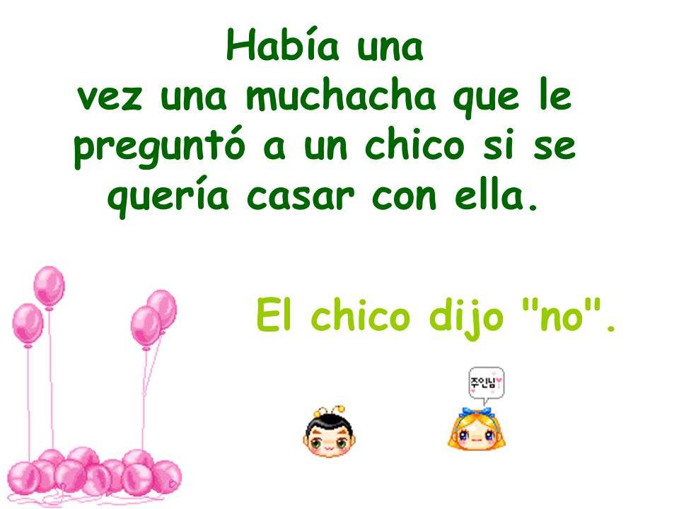 Había una vez una muchacha que le preguntó a un chico si se quería casar con ella.