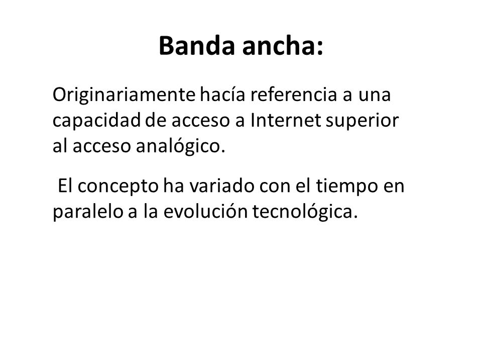 Banda ancha: Originariamente hacía referencia a una capacidad de acceso a Internet superior al acceso analógico.