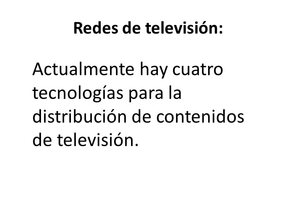 Redes de televisión: Actualmente hay cuatro tecnologías para la distribución de contenidos de televisión.