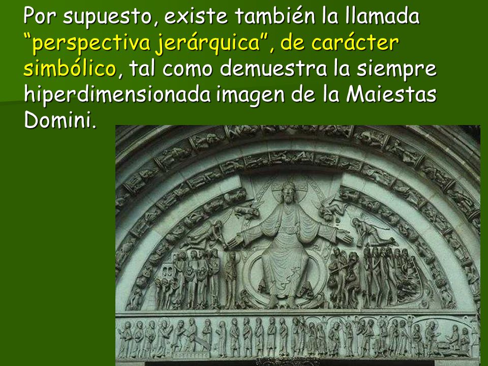 Por supuesto, existe también la llamada perspectiva jerárquica , de carácter simbólico, tal como demuestra la siempre hiperdimensionada imagen de la Maiestas Domini.
