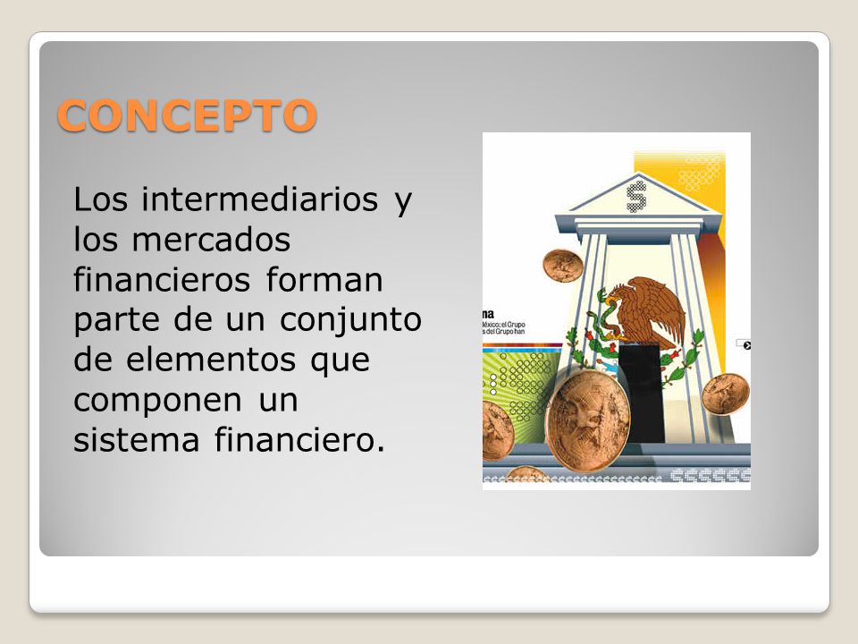 CONCEPTO Los intermediarios y los mercados financieros forman parte de un conjunto de elementos que componen un sistema financiero.