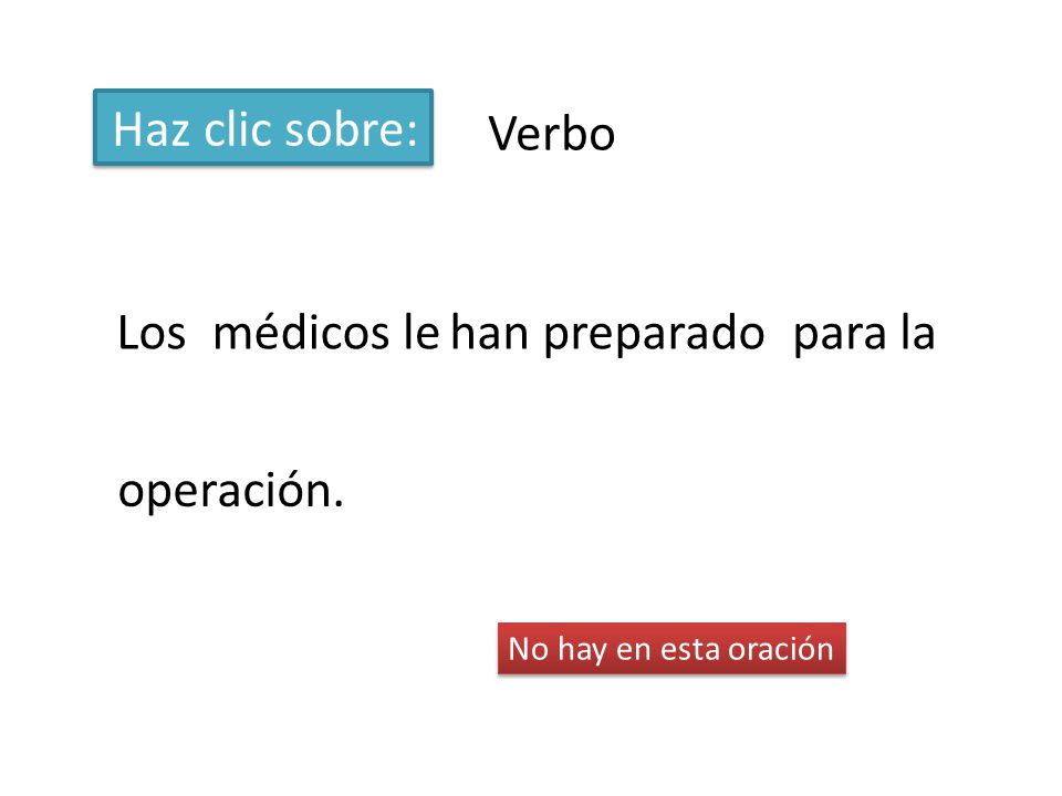 Haz clic sobre: Verbo Los médicos le han preparado para la operación.