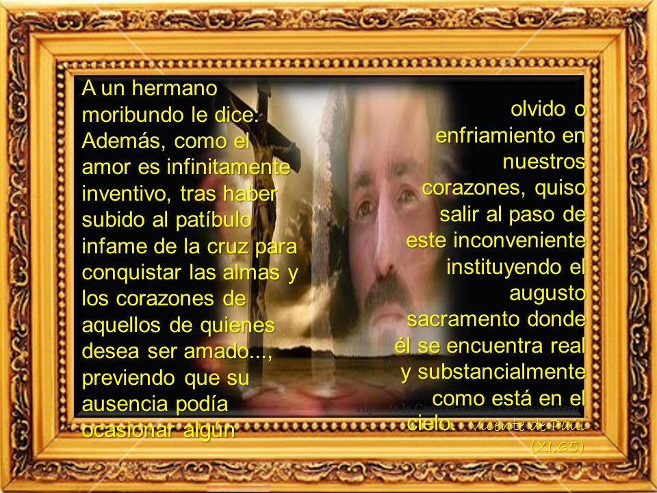 A un hermano moribundo le dice: Además, como el amor es infinitamente inventivo, tras haber subido al patíbulo infame de la cruz para conquistar las almas y los corazones de aquellos de quienes desea ser amado..., previendo que su ausencia podía ocasionar algún
