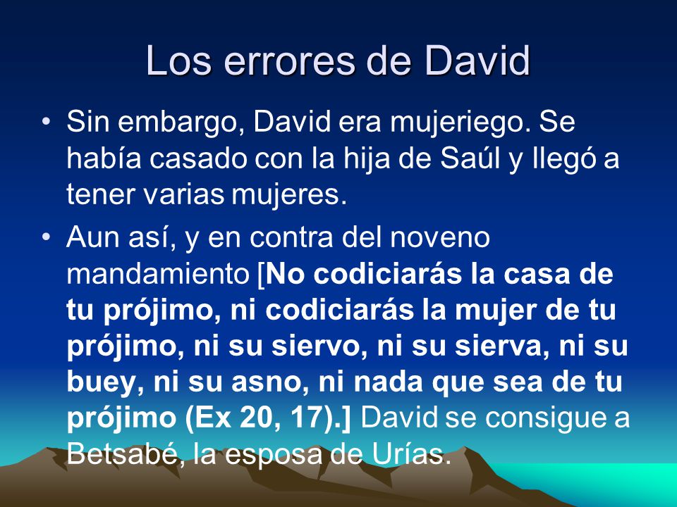 Los errores de David Sin embargo, David era mujeriego. Se había casado con la hija de Saúl y llegó a tener varias mujeres.