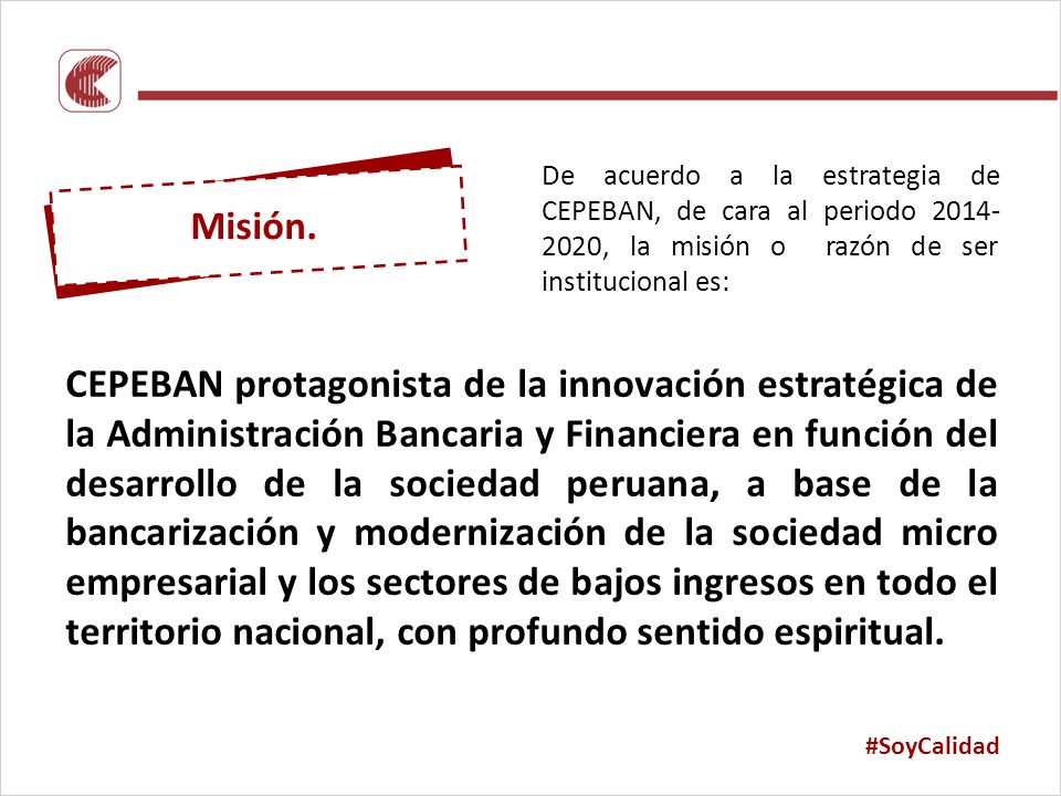 De acuerdo a la estrategia de CEPEBAN, de cara al periodo , la misión o razón de ser institucional es:
