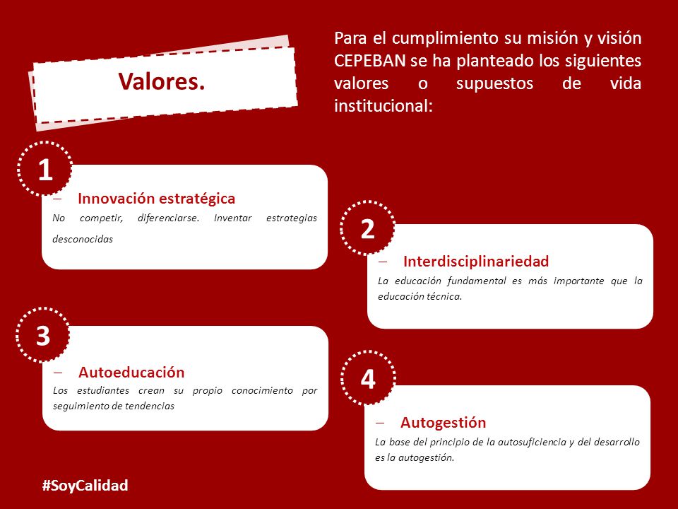 Para el cumplimiento su misión y visión CEPEBAN se ha planteado los siguientes valores o supuestos de vida institucional: