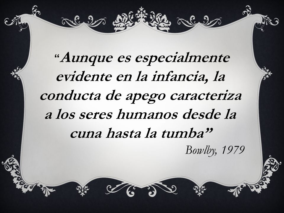 Aunque es especialmente evidente en la infancia, la conducta de apego caracteriza a los seres humanos desde la cuna hasta la tumba