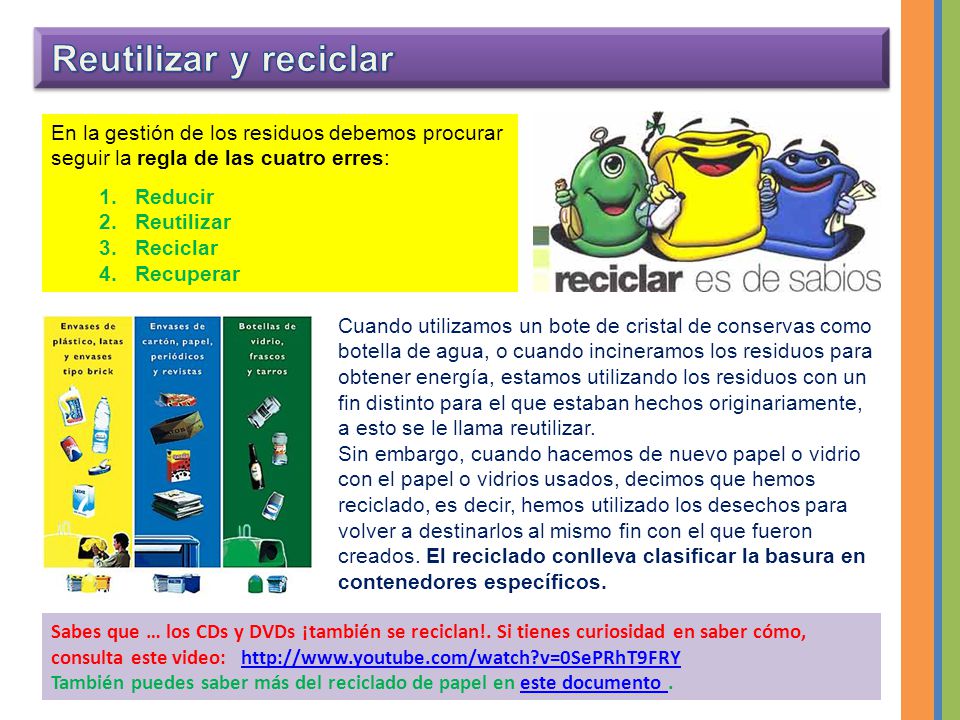 Reutilizar y reciclar En la gestión de los residuos debemos procurar seguir la regla de las cuatro erres: