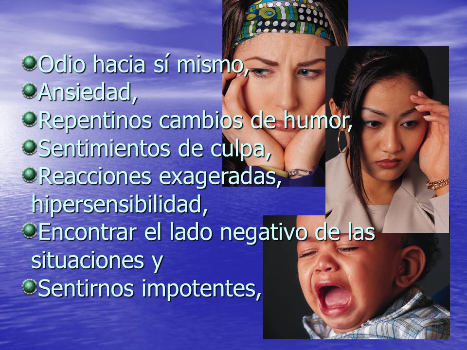 Odio hacia sí mismo, Ansiedad, Repentinos cambios de humor, Sentimientos de culpa, Reacciones exageradas, hipersensibilidad,