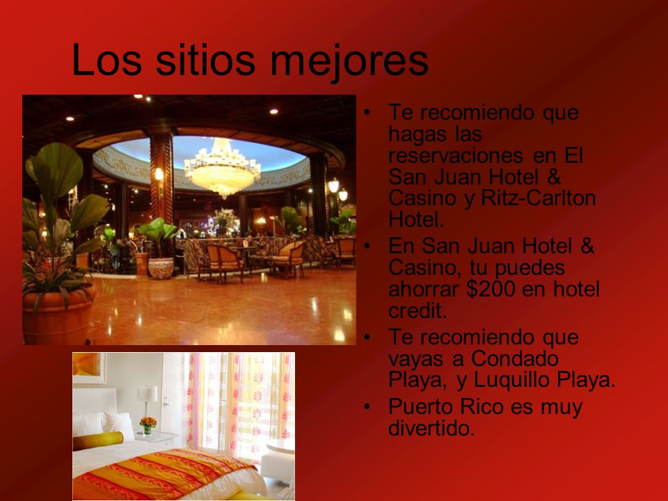Los sitios mejores Te recomiendo que hagas las reservaciones en El San Juan Hotel & Casino y Ritz-Carlton Hotel.