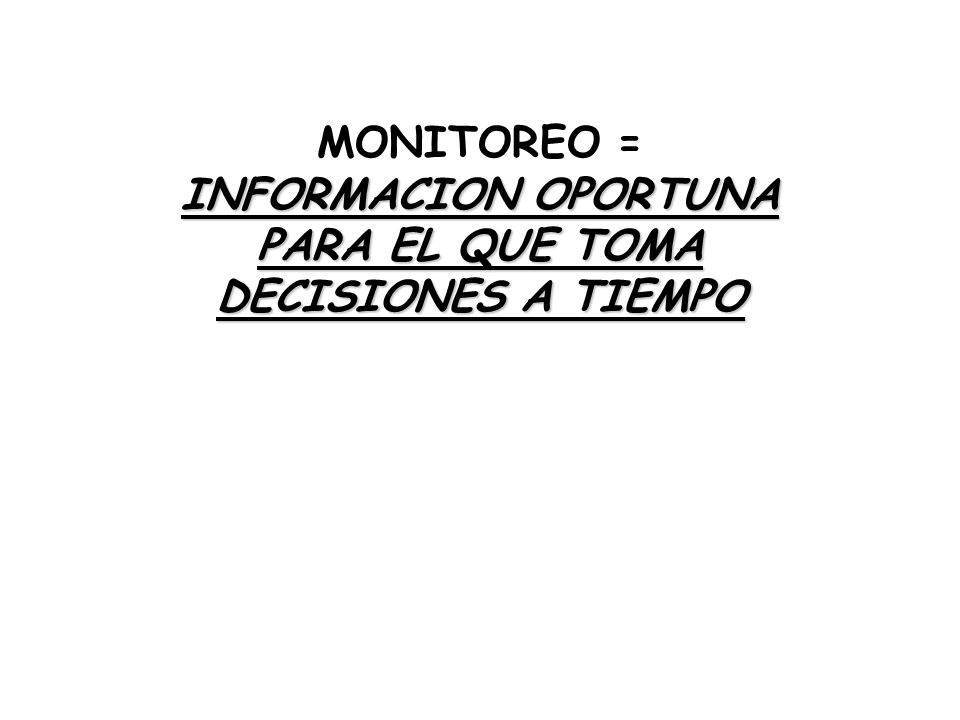 MONITOREO = INFORMACION OPORTUNA PARA EL QUE TOMA DECISIONES A TIEMPO