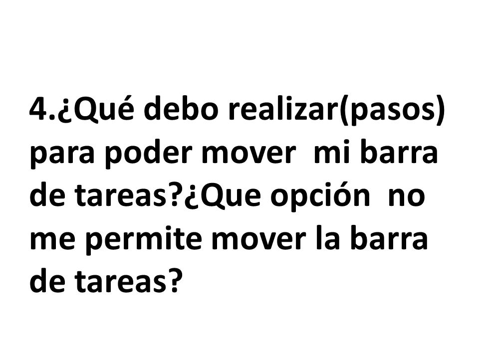 4. ¿Qué debo realizar(pasos) para poder mover mi barra de tareas