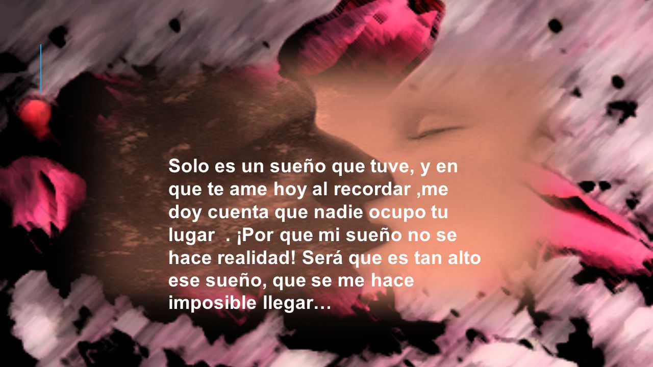 Solo es un sueño que tuve, y en que te ame hoy al recordar ,me doy cuenta que nadie ocupo tu lugar .