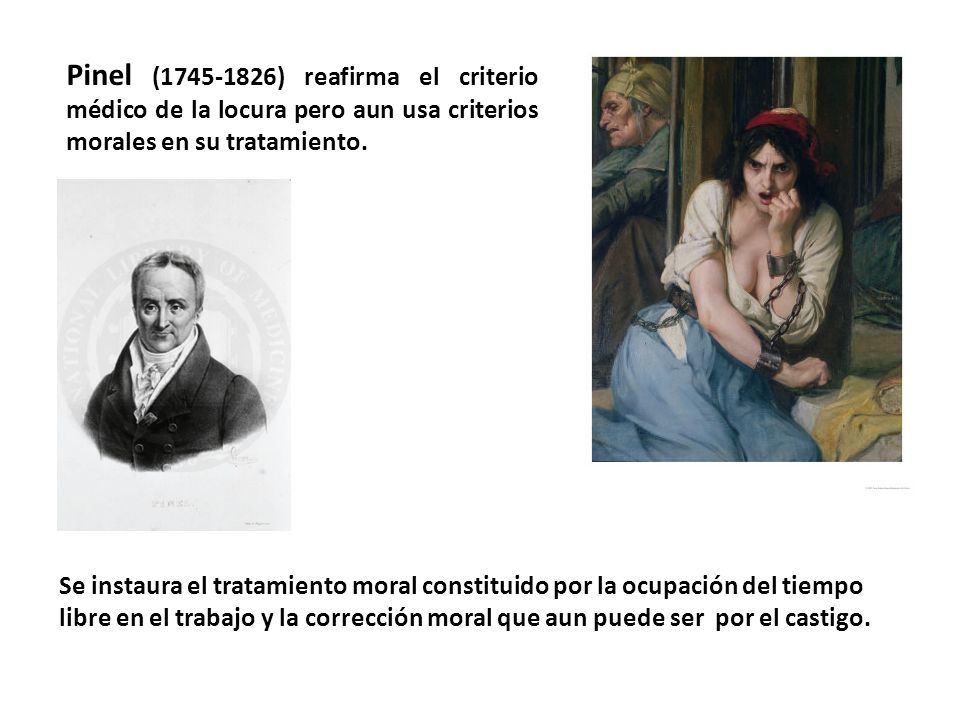 Pinel ( ) reafirma el criterio médico de la locura pero aun usa criterios morales en su tratamiento.