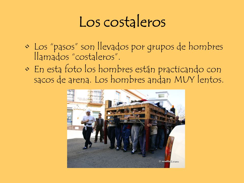 Los costaleros Los pasos son llevados por grupos de hombres llamados costaleros .