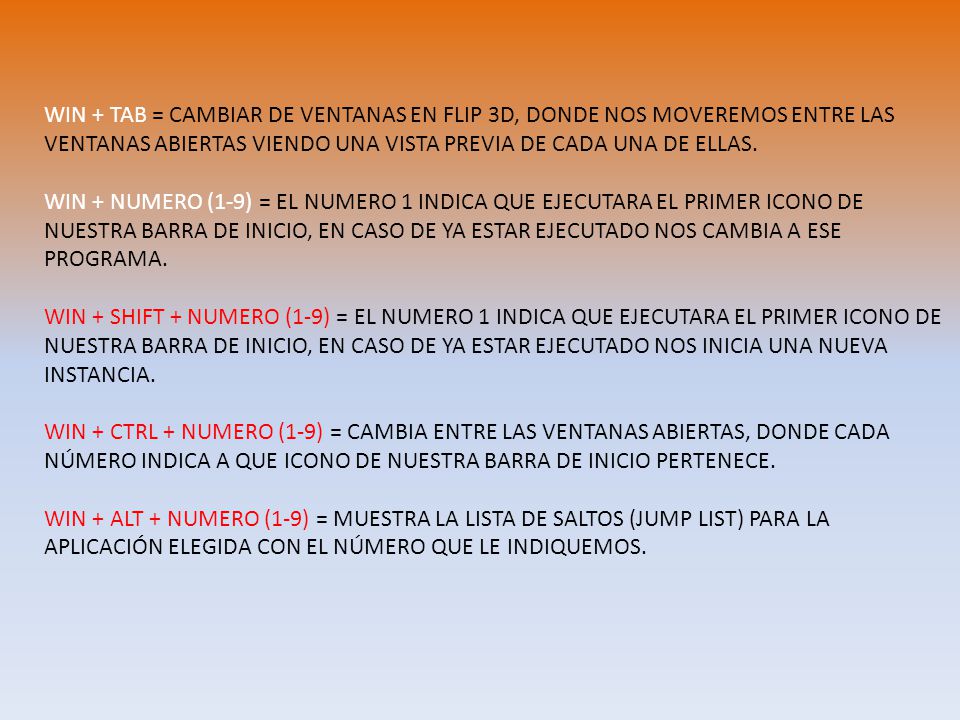 WIN + TAB = CAMBIAR DE VENTANAS EN FLIP 3D, DONDE NOS MOVEREMOS ENTRE LAS VENTANAS ABIERTAS VIENDO UNA VISTA PREVIA DE CADA UNA DE ELLAS.