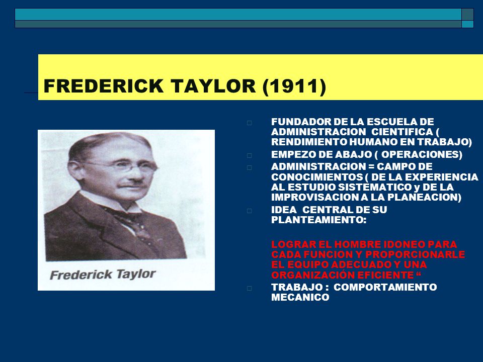 FREDERICK TAYLOR (1911) FUNDADOR DE LA ESCUELA DE ADMINISTRACION CIENTIFICA ( RENDIMIENTO HUMANO EN TRABAJO)