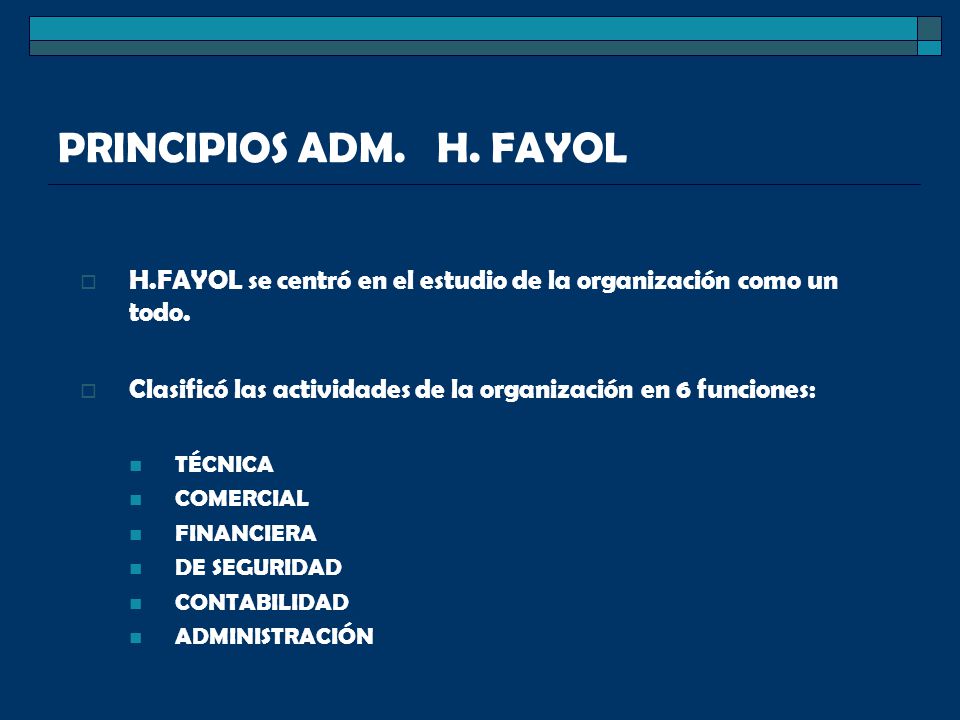 PRINCIPIOS ADM. H. FAYOL H.FAYOL se centró en el estudio de la organización como un todo.
