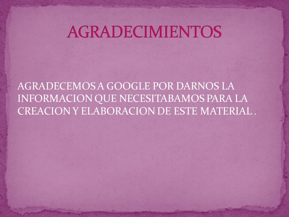 AGRADECIMIENTOS AGRADECEMOS A GOOGLE POR DARNOS LA INFORMACION QUE NECESITABAMOS PARA LA CREACION Y ELABORACION DE ESTE MATERIAL .