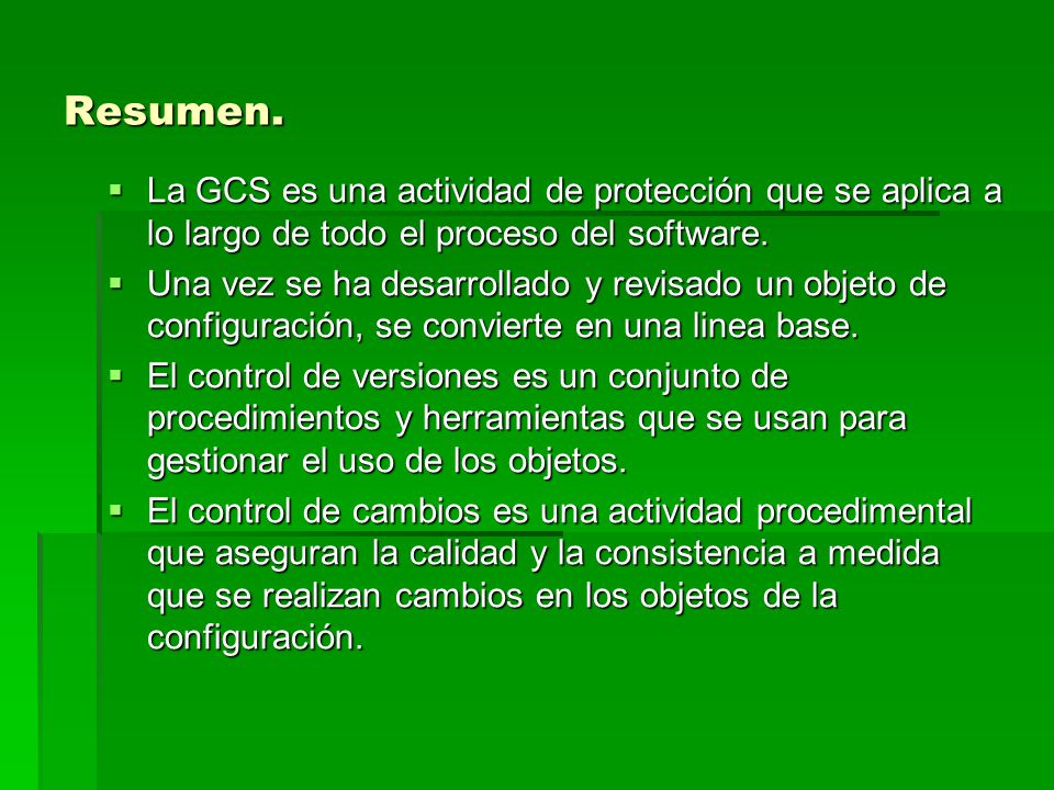 Resumen. La GCS es una actividad de protección que se aplica a lo largo de todo el proceso del software.