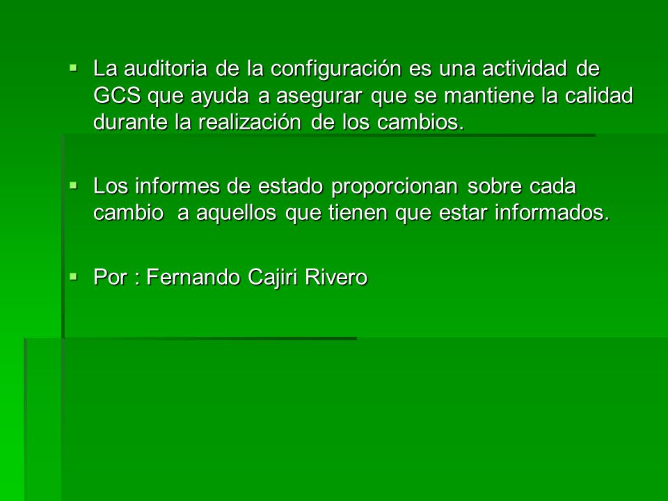 La auditoria de la configuración es una actividad de GCS que ayuda a asegurar que se mantiene la calidad durante la realización de los cambios.