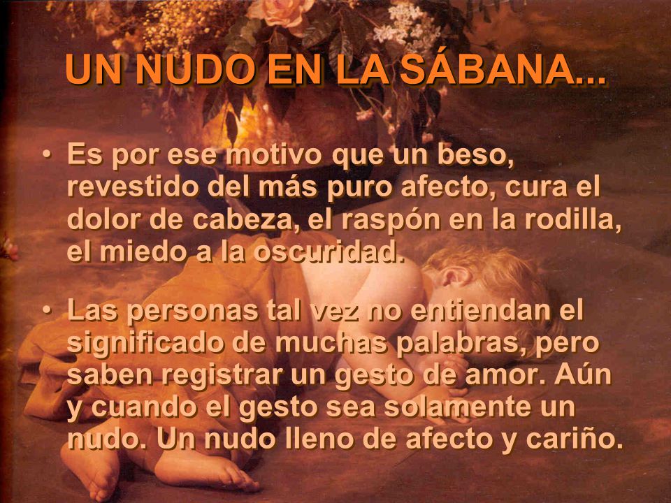Es por ese motivo que un beso, revestido del más puro afecto, cura el dolor de cabeza, el raspón en la rodilla, el miedo a la oscuridad.