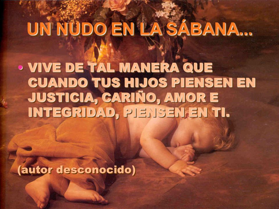VIVE DE TAL MANERA QUE CUANDO TUS HIJOS PIENSEN EN JUSTICIA, CARIÑO, AMOR E INTEGRIDAD, PIENSEN EN TI.
