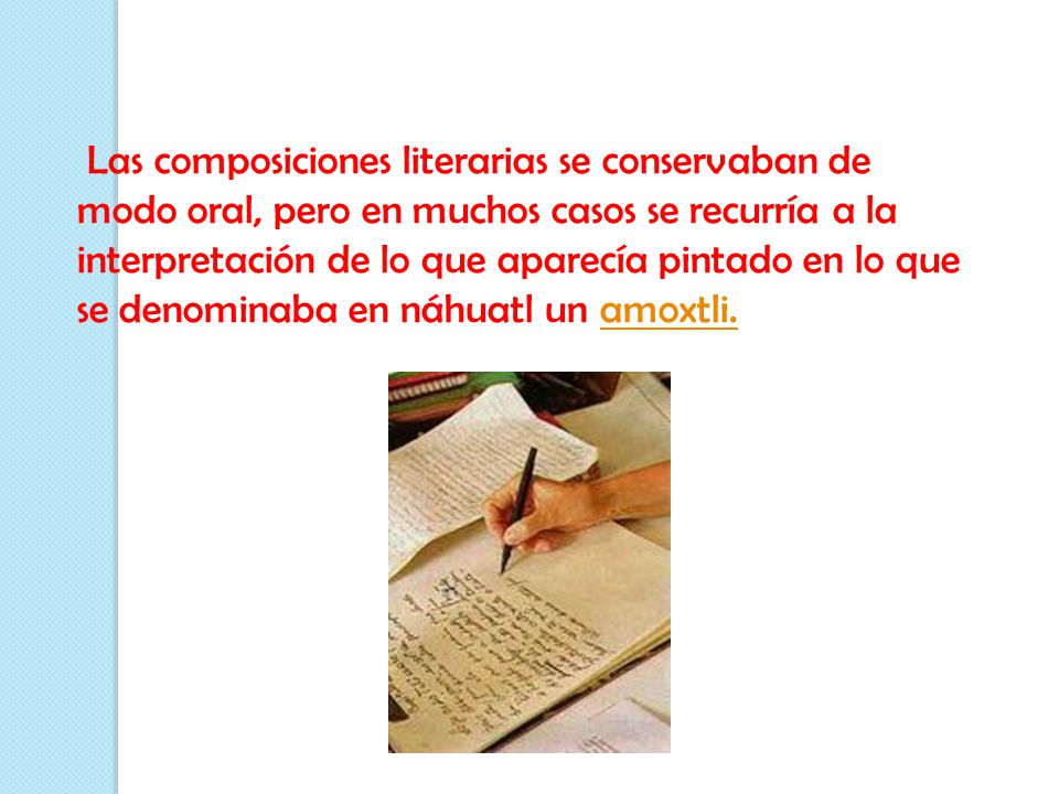 Las composiciones literarias se conservaban de modo oral, pero en muchos casos se recurría a la interpretación de lo que aparecía pintado en lo que se denominaba en náhuatl un amoxtli.