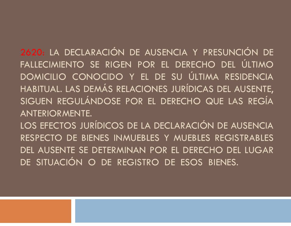 2620: LA DECLARACIÓN DE AUSENCIA Y PRESUNCIÓN DE FALLECIMIENTO SE RIGEN POR EL DERECHO DEL ÚLTIMO DOMICILIO CONOCIDO Y EL DE SU ÚLTIMA RESIDENCIA HABITUAL.
