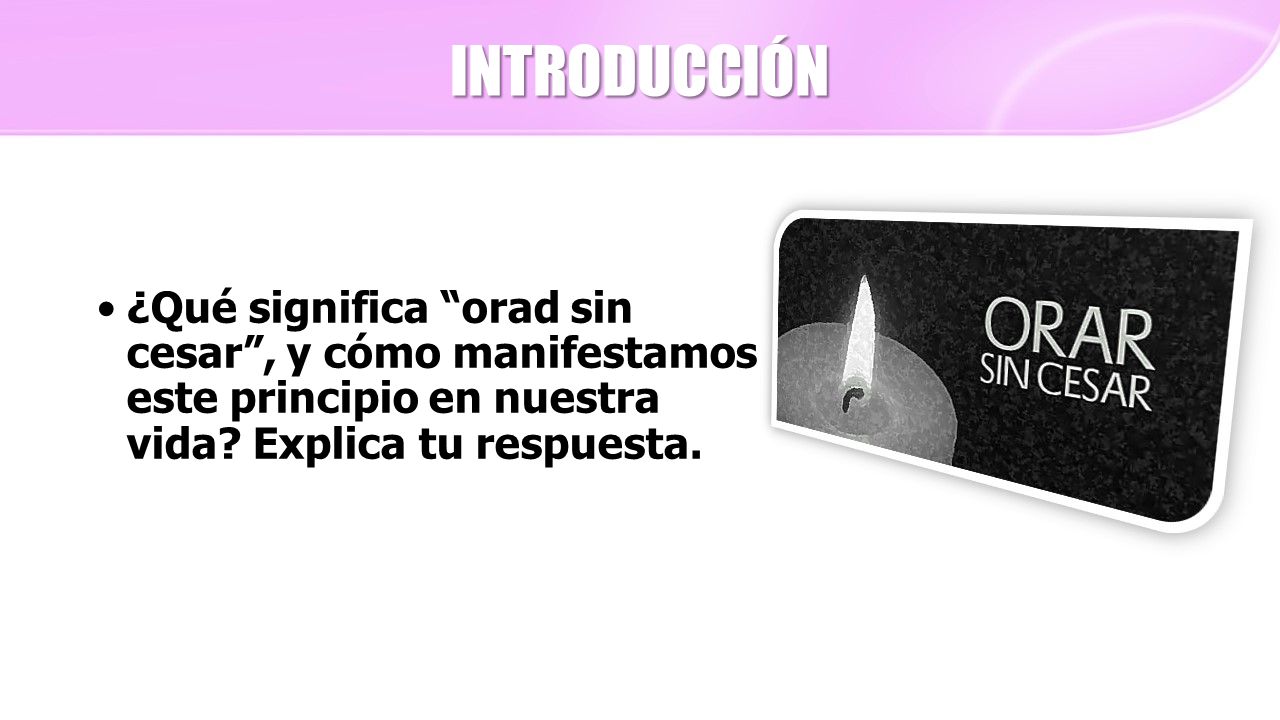INTRODUCCIÓN ¿Qué significa orad sin cesar , y cómo manifestamos este principio en nuestra vida.