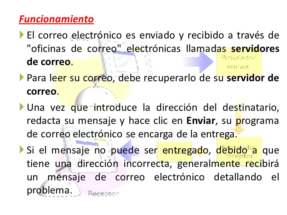 Funcionamiento El correo electrónico es enviado y recibido a través de oficinas de correo electrónicas llamadas servidores de correo.