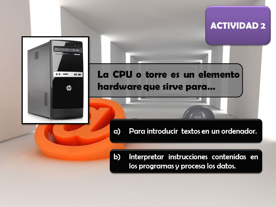 La CPU o torre es un elemento hardware que sirve para…