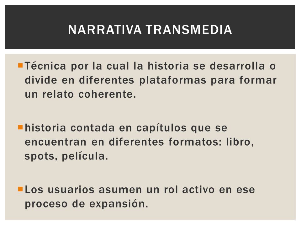 Narrativa transmedia Técnica por la cual la historia se desarrolla o divide en diferentes plataformas para formar un relato coherente.