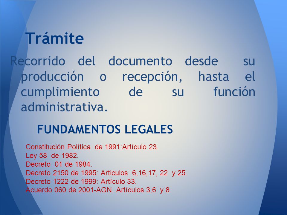 Trámite Recorrido del documento desde su producción o recepción, hasta el cumplimiento de su función administrativa.