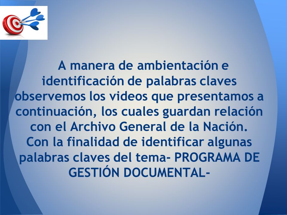 A manera de ambientación e identificación de palabras claves observemos los videos que presentamos a continuación, los cuales guardan relación con el Archivo General de la Nación.