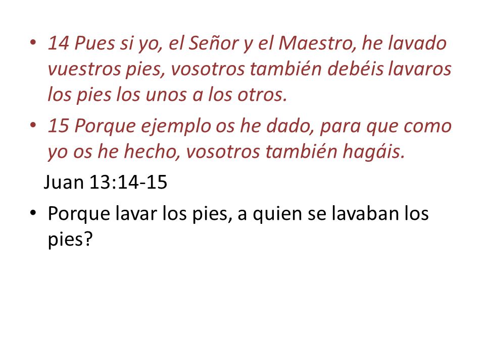 14 Pues si yo, el Señor y el Maestro, he lavado vuestros pies, vosotros también debéis lavaros los pies los unos a los otros.