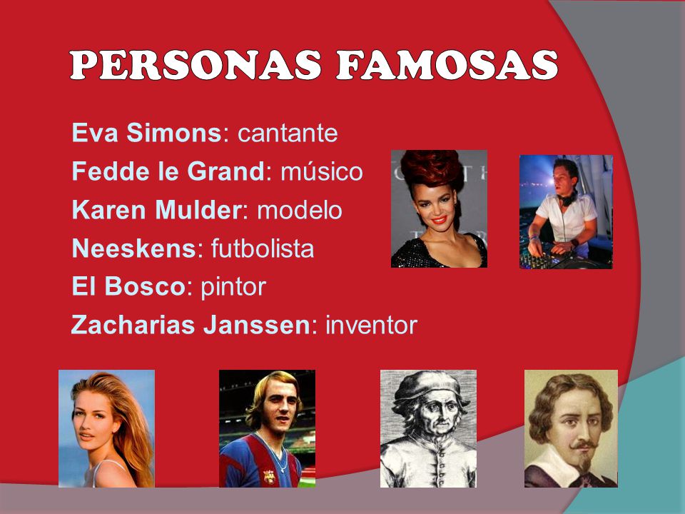 PERSONAS FAMOSAS Eva Simons: cantante Fedde le Grand: músico Karen Mulder: modelo Neeskens: futbolista El Bosco: pintor Zacharias Janssen: inventor