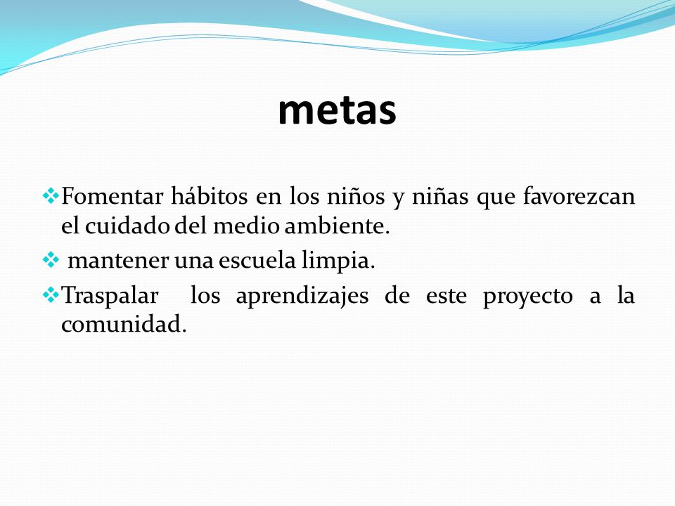 metas Fomentar hábitos en los niños y niñas que favorezcan el cuidado del medio ambiente. mantener una escuela limpia.