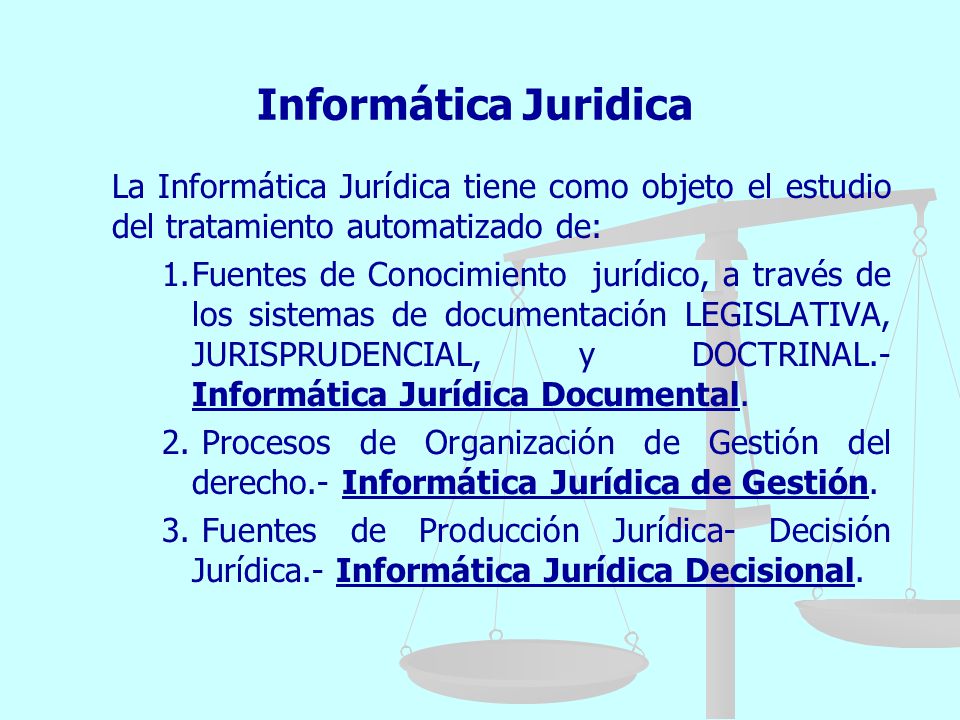 Informática Juridica La Informática Jurídica tiene como objeto el estudio del tratamiento automatizado de: