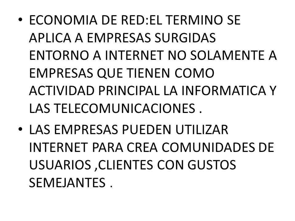 ECONOMIA DE RED:EL TERMINO SE APLICA A EMPRESAS SURGIDAS ENTORNO A INTERNET NO SOLAMENTE A EMPRESAS QUE TIENEN COMO ACTIVIDAD PRINCIPAL LA INFORMATICA Y LAS TELECOMUNICACIONES .