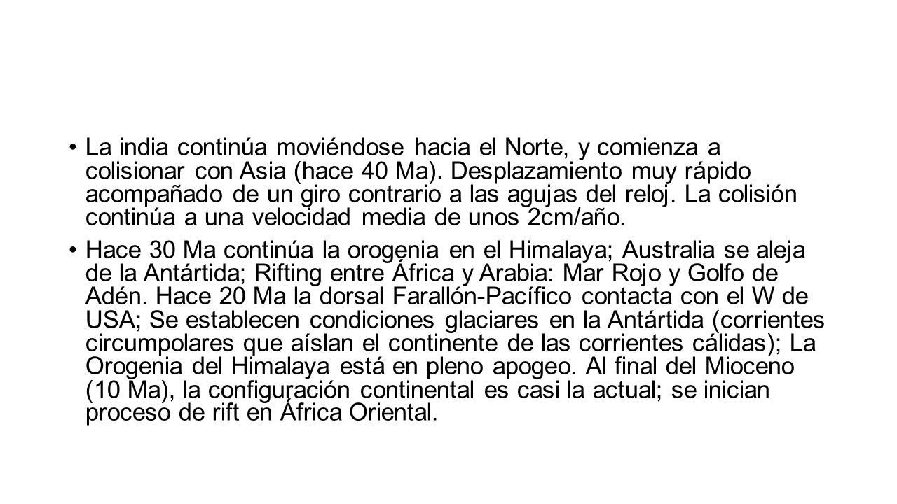 La india continúa moviéndose hacia el Norte, y comienza a colisionar con Asia (hace 40 Ma). Desplazamiento muy rápido acompañado de un giro contrario a las agujas del reloj. La colisión continúa a una velocidad media de unos 2cm/año.